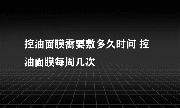 控油面膜需要敷多久时间 控油面膜每周几次