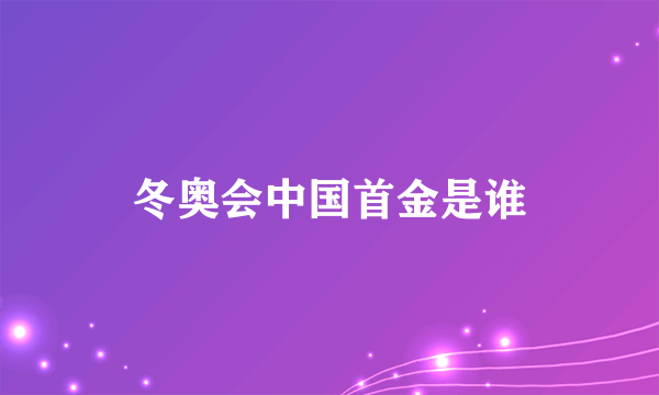 冬奥会中国首金是谁