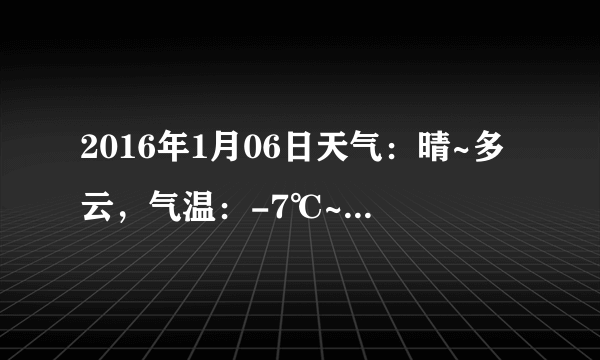 2016年1月06日天气：晴~多云，气温：-7℃~-19℃