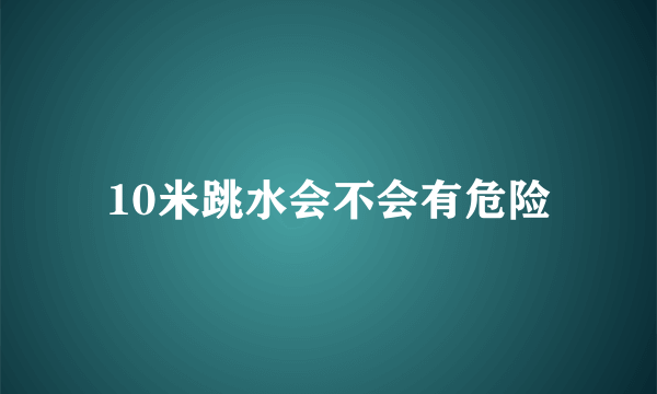 10米跳水会不会有危险