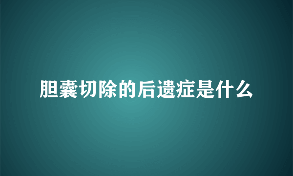 胆囊切除的后遗症是什么