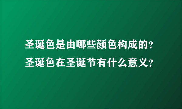 圣诞色是由哪些颜色构成的？圣诞色在圣诞节有什么意义？