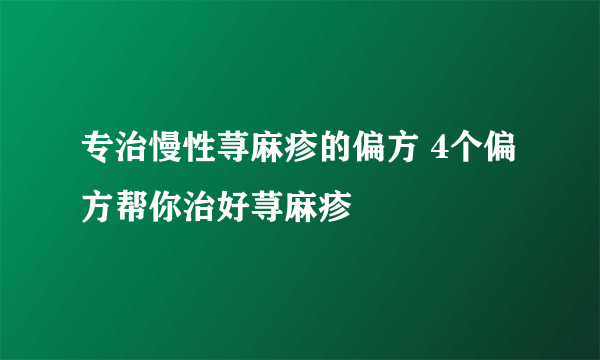 专治慢性荨麻疹的偏方 4个偏方帮你治好荨麻疹