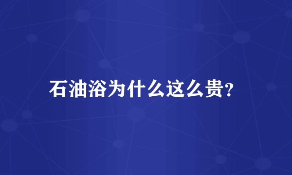 石油浴为什么这么贵？