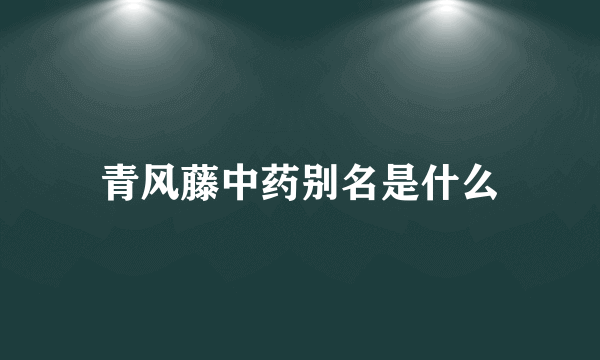 青风藤中药别名是什么