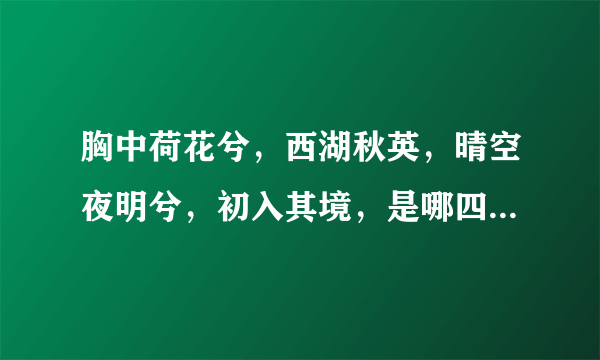 胸中荷花兮，西湖秋英，晴空夜明兮，初入其境，是哪四味中药呢？