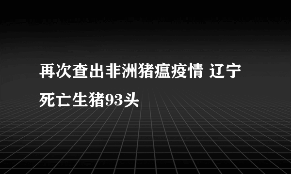 再次查出非洲猪瘟疫情 辽宁死亡生猪93头