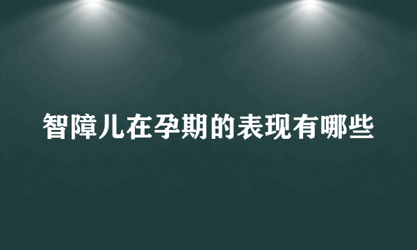 智障儿在孕期的表现有哪些