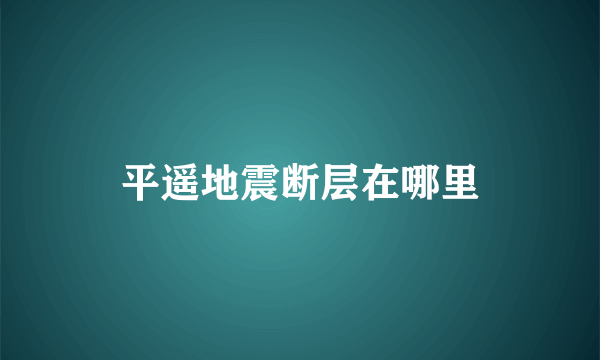 平遥地震断层在哪里