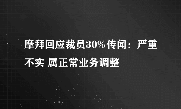 摩拜回应裁员30%传闻：严重不实 属正常业务调整