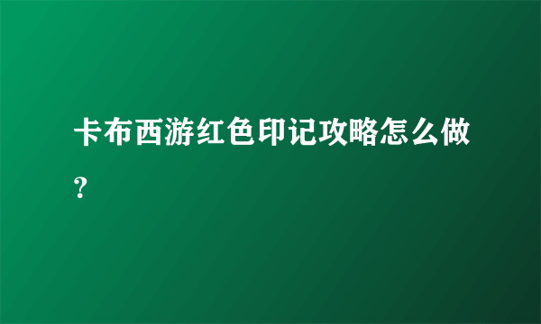 卡布西游红色印记攻略怎么做？