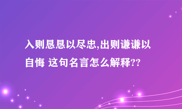 入则恳恳以尽忠,出则谦谦以自悔 这句名言怎么解释??