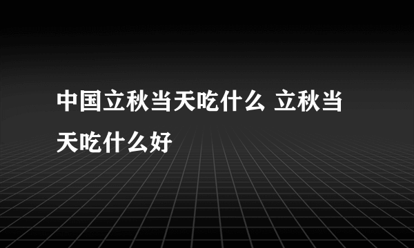 中国立秋当天吃什么 立秋当天吃什么好