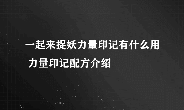 一起来捉妖力量印记有什么用 力量印记配方介绍