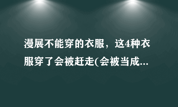 漫展不能穿的衣服，这4种衣服穿了会被赶走(会被当成福利鸡)—飞外