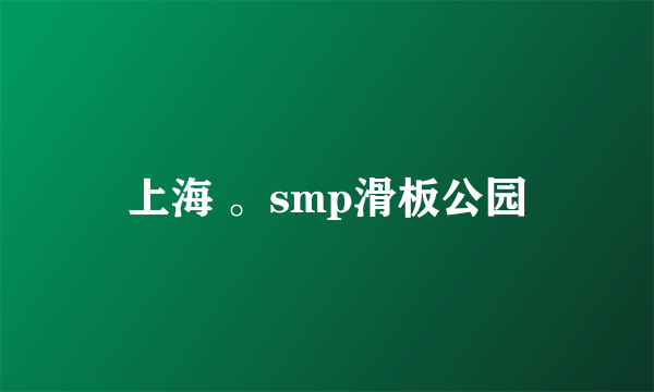 上海 。smp滑板公园