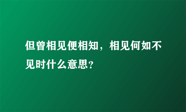 但曾相见便相知，相见何如不见时什么意思？