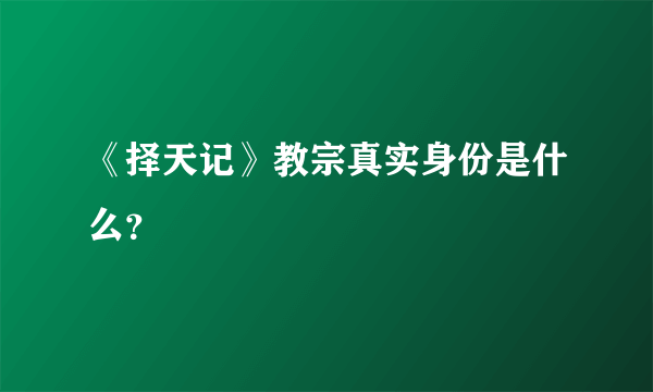 《择天记》教宗真实身份是什么？