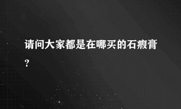 请问大家都是在哪买的石瘕膏？