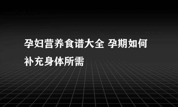 孕妇营养食谱大全 孕期如何补充身体所需