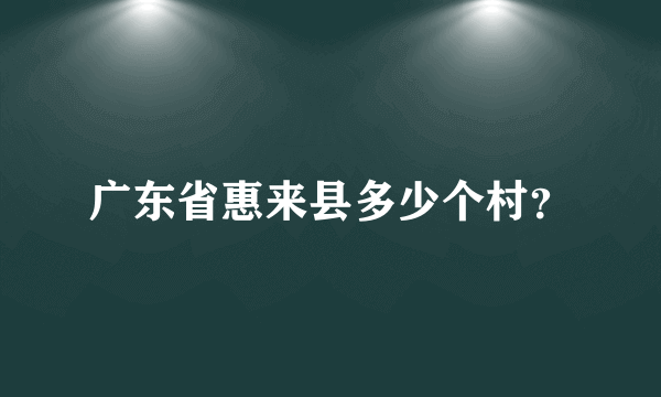 广东省惠来县多少个村？