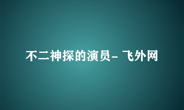 不二神探的演员- 飞外网