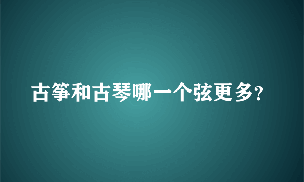 古筝和古琴哪一个弦更多？