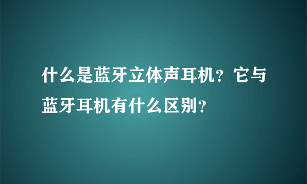 什么是蓝牙立体声耳机？它与蓝牙耳机有什么区别？