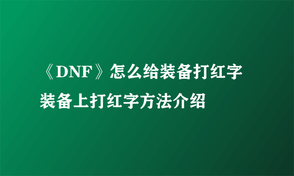 《DNF》怎么给装备打红字 装备上打红字方法介绍