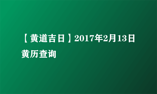 【黄道吉日】2017年2月13日黄历查询