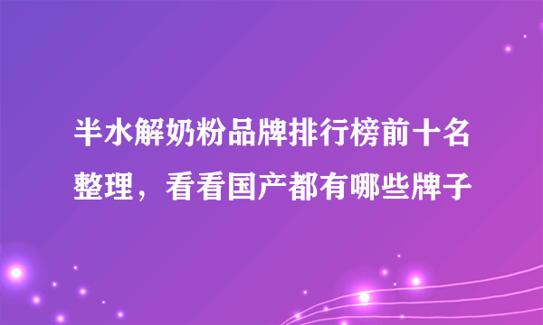 半水解奶粉品牌排行榜前十名整理，看看国产都有哪些牌子