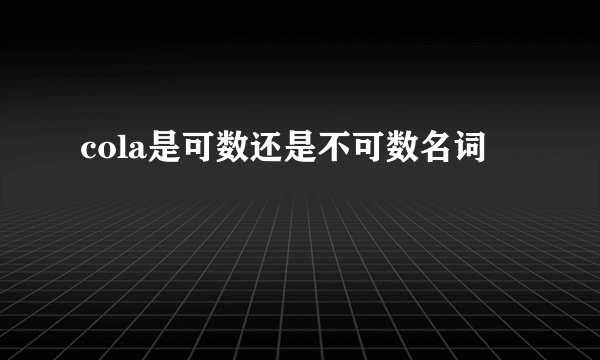 cola是可数还是不可数名词