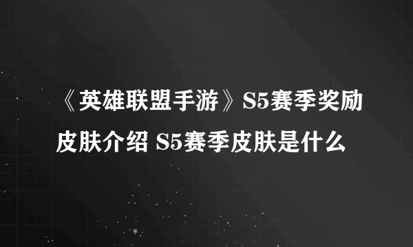 《英雄联盟手游》S5赛季奖励皮肤介绍 S5赛季皮肤是什么