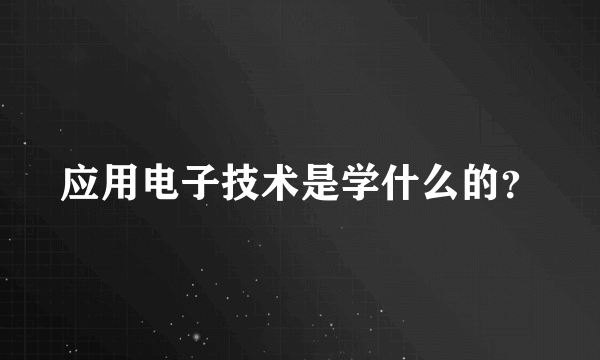 应用电子技术是学什么的？