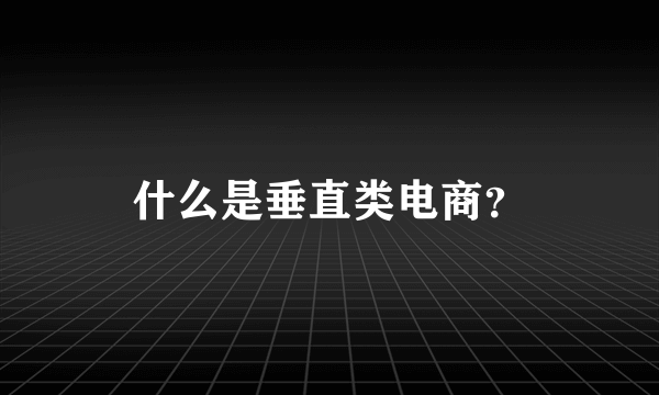 什么是垂直类电商？