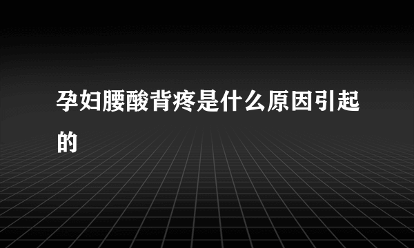 孕妇腰酸背疼是什么原因引起的