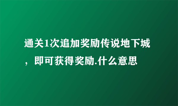 通关1次追加奖励传说地下城，即可获得奖励.什么意思