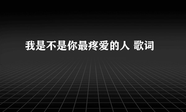 我是不是你最疼爱的人 歌词