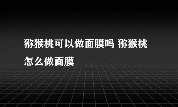 猕猴桃可以做面膜吗 猕猴桃怎么做面膜