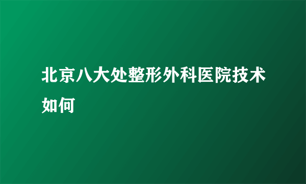 北京八大处整形外科医院技术如何