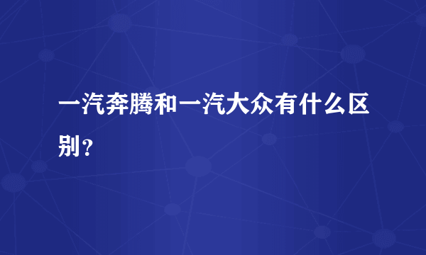 一汽奔腾和一汽大众有什么区别？