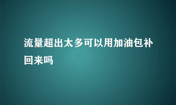 流量超出太多可以用加油包补回来吗