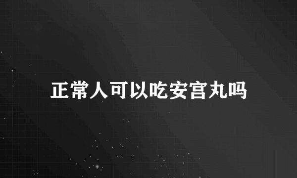 正常人可以吃安宫丸吗