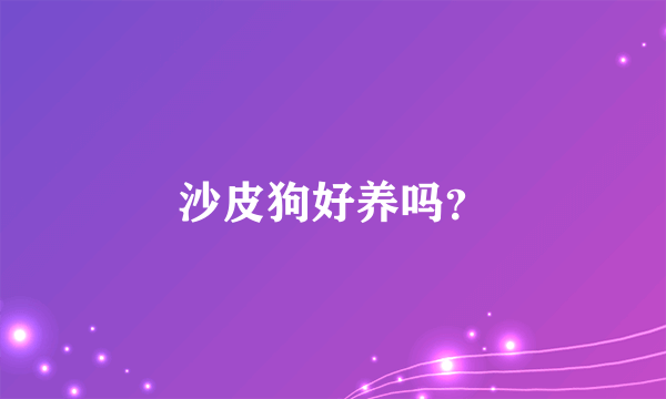 沙皮狗好养吗？