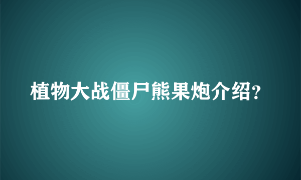 植物大战僵尸熊果炮介绍？