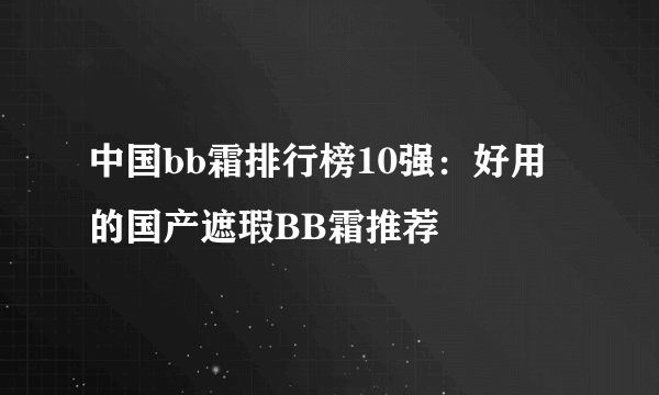 中国bb霜排行榜10强：好用的国产遮瑕BB霜推荐