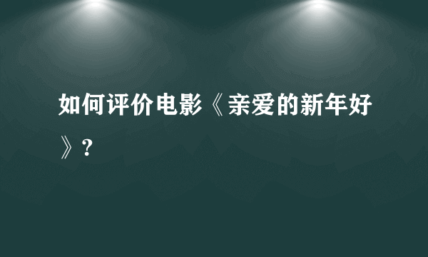 如何评价电影《亲爱的新年好》?