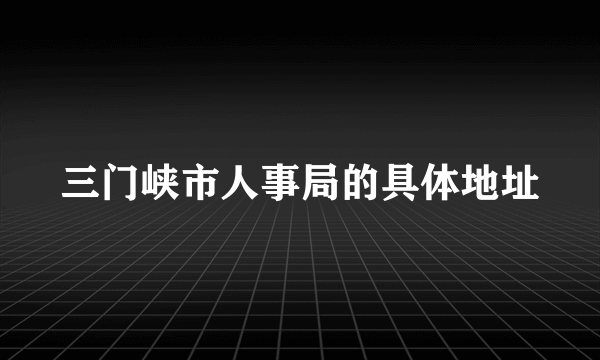 三门峡市人事局的具体地址