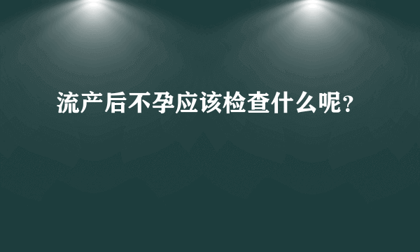 流产后不孕应该检查什么呢？