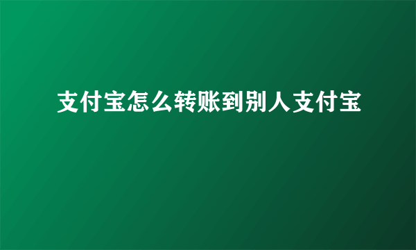 支付宝怎么转账到别人支付宝